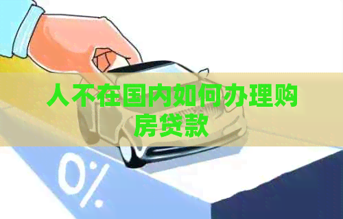 人不在国内如何办理购房贷款