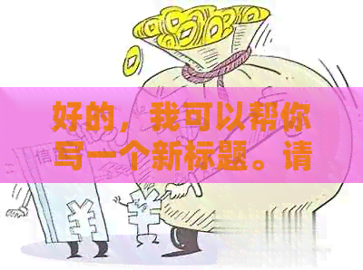 好的，我可以帮你写一个新标题。请问你想要加上哪些关键词呢？