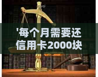 '每个月需要还信用卡2000块吗？真的吗？'