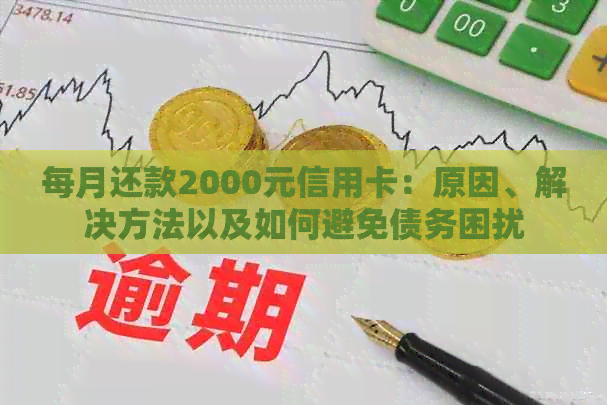 每月还款2000元信用卡：原因、解决方法以及如何避免债务困扰