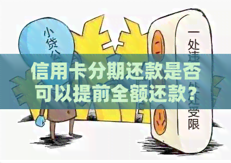 信用卡分期还款是否可以提前全额还款？如何操作以及可能的影响是什么？