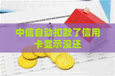 中信自动扣款了信用卡显示没还