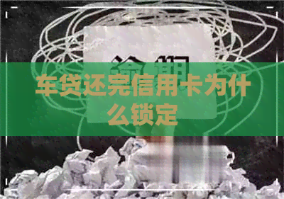 车贷还完信用卡为什么锁定