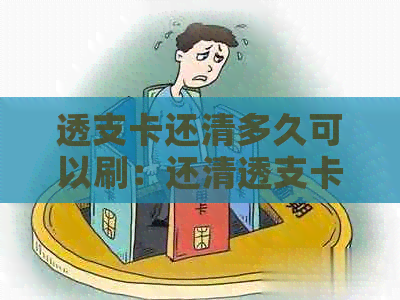 透支卡还清多久可以刷：还清透支卡后刷卡时间，提现规定及相关问题解答