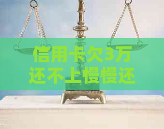 信用卡欠3万还不上慢慢还可以吗？怎么办？