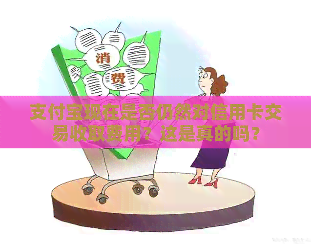 支付宝现在是否仍然对信用卡交易收取费用？这是真的吗？