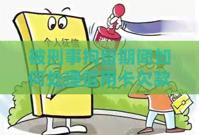 被刑事拘留期间如何处理信用卡欠款：有效策略与建议