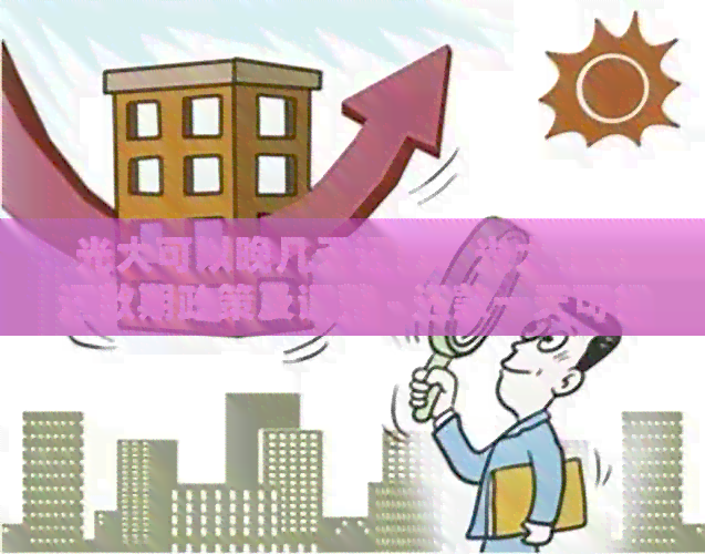 光大可以晚几天还款：光大银行还款期政策及调整 - 还款一天可行吗？