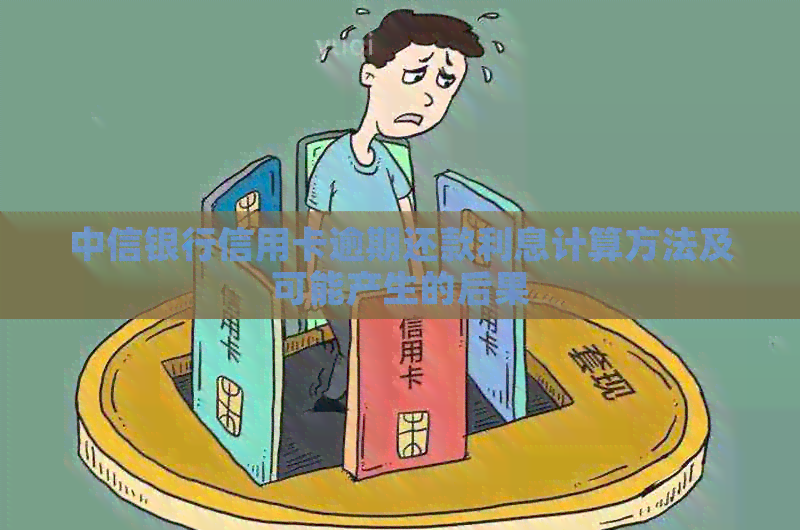 中信银行信用卡逾期还款利息计算方法及可能产生的后果