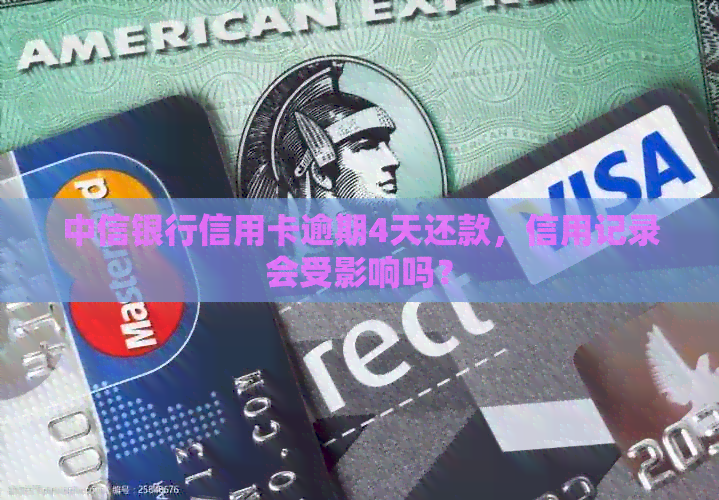 中信银行信用卡逾期4天还款，信用记录会受影响吗？
