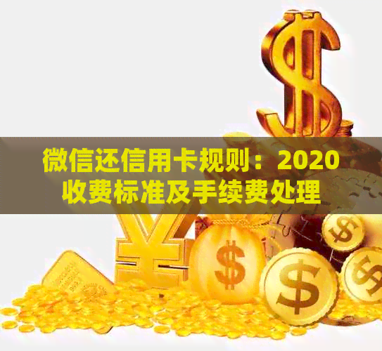微信还信用卡规则：2020收费标准及手续费处理