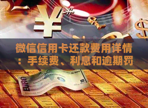 微信信用卡还款费用详情：手续费、利息和逾期罚息等费用全面解析