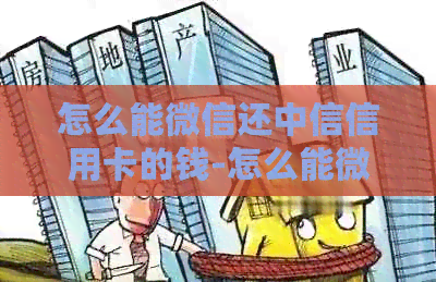 怎么能微信还中信信用卡的钱-怎么能微信还中信信用卡的钱呢