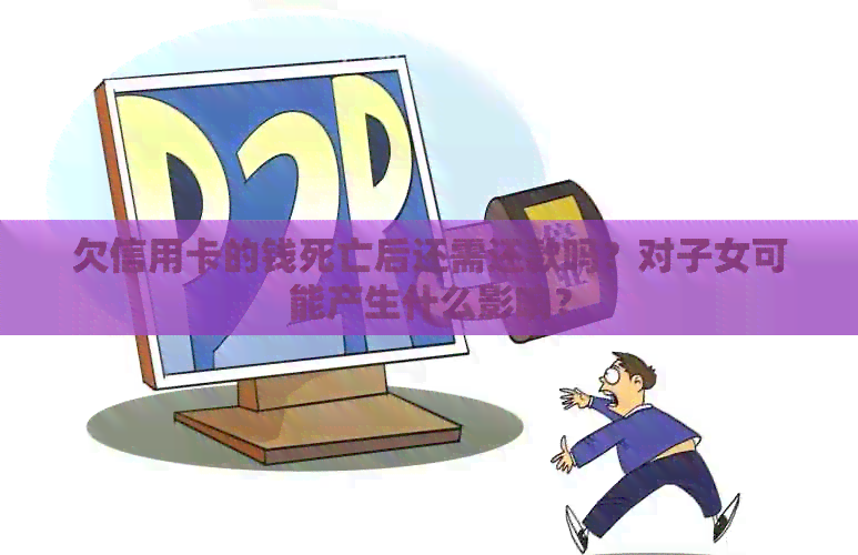 欠信用卡的钱死亡后还需还款吗？对子女可能产生什么影响？