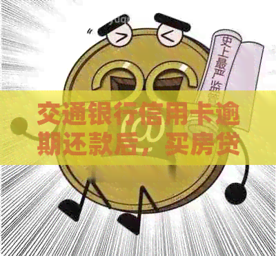 交通银行信用卡逾期还款后，买房贷款的可行性及影响因素分析