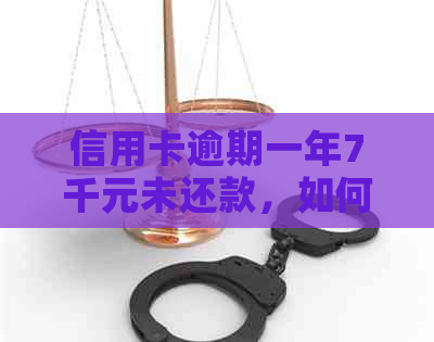 信用卡逾期一年7千元未还款，如何解决信用问题？