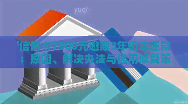 '信用卡7000元逾期3年仍未还款：原因、解决办法与信用修复策略'