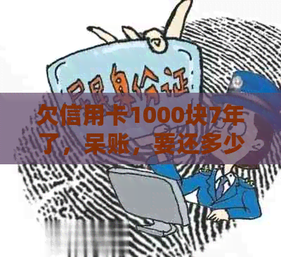 欠信用卡1000块7年了，呆账，要还多少？30年后会变成多少钱？