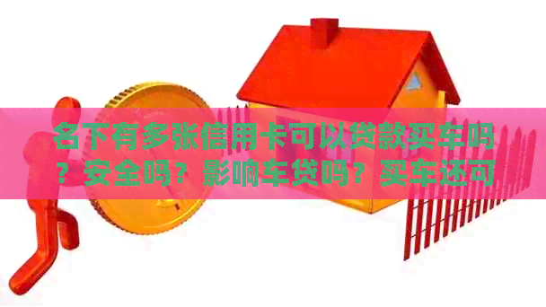 名下有多张信用卡可以贷款买车吗？安全吗？影响车贷吗？买车还可以分期吗？