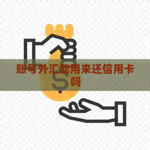 账号外汇能用来还信用卡吗 账号外汇能用来还信用卡吗