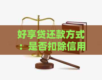好享贷还款方式：是否扣除信用卡额度？详细解析及注意事项