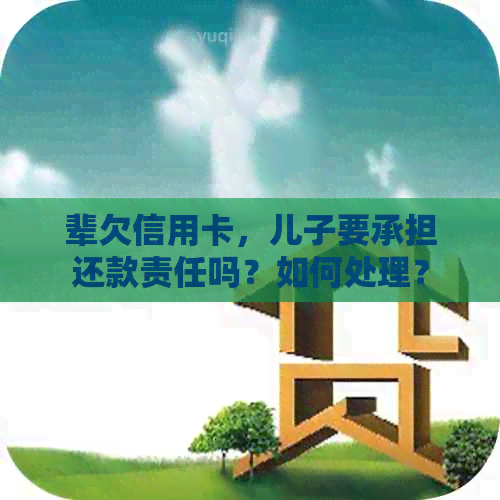 辈欠信用卡，儿子要承担还款责任吗？如何处理？