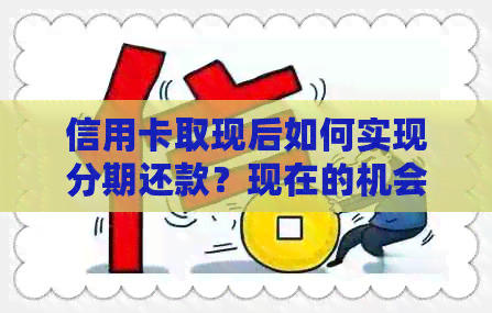 信用卡取现后如何实现分期还款？现在的机会来了！