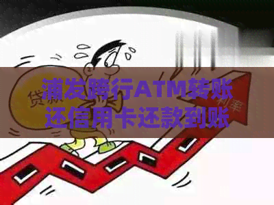 浦发跨行ATM转账还信用卡还款到账时间