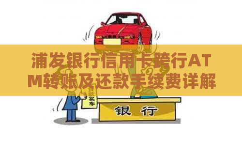 浦发银行信用卡跨行ATM转账及还款手续费详解及如何节省费用
