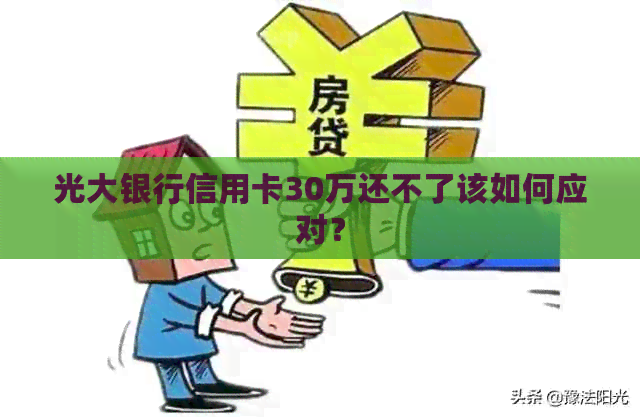 光大银行信用卡30万还不了该如何应对？