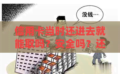 信用卡当时还进去就能取吗？安全吗？还信用卡刚还进去可以刷出来吗？