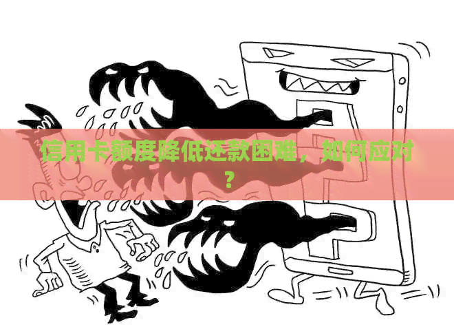 信用卡额度降低还款困难，如何应对？