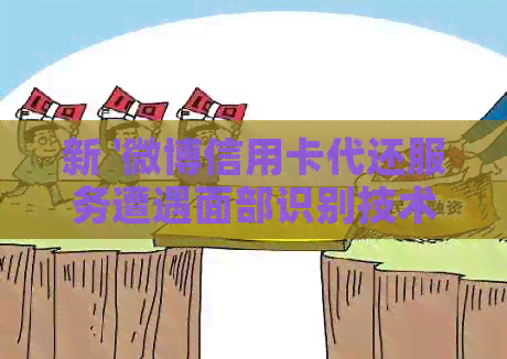 新 '微博信用卡代还服务遭遇面部识别技术挑战'
