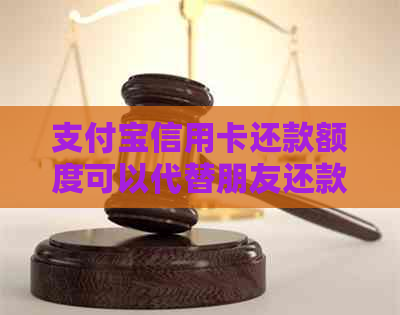 支付宝信用卡还款额度可以代替朋友还款吗-支付宝信用卡还款额度可以代替朋友还款吗