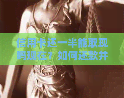 信用卡还一半能取现吗现在？如何还款并取出部分金额？