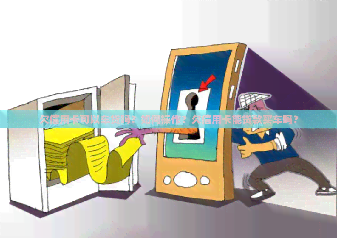欠信用卡可以车贷吗？如何操作？欠信用卡能贷款买车吗？
