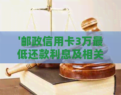 '邮政信用卡3万更低还款利息及相关费用计算'