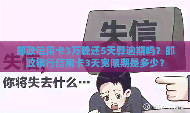 邮政信用卡3万晚还5天算逾期吗？邮政银行信用卡3天宽限期是多少？