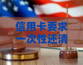 信用卡要求一次性还清-信用卡要求一次性还清怎么办