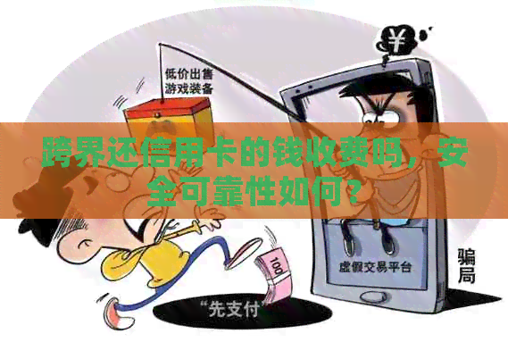 跨界还信用卡的钱收费吗，安全可靠性如何？