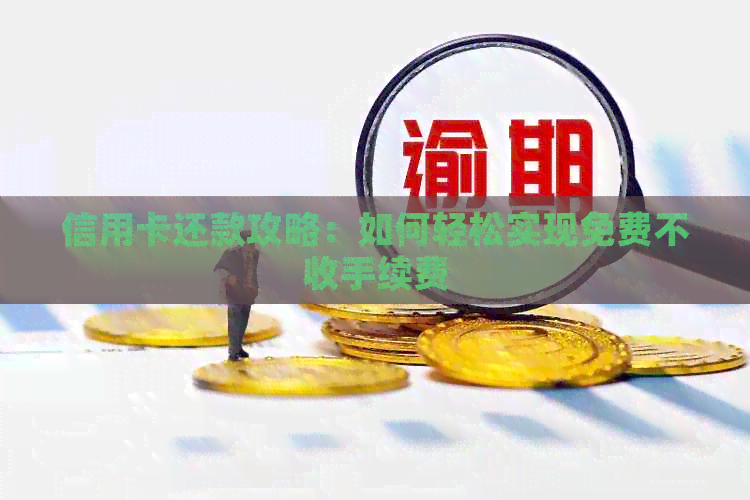 信用卡还款攻略：如何轻松实现免费不收手续费