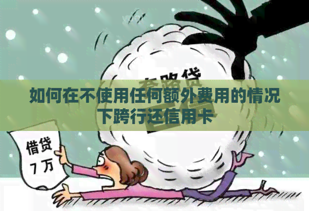 如何在不使用任何额外费用的情况下跨行还信用卡
