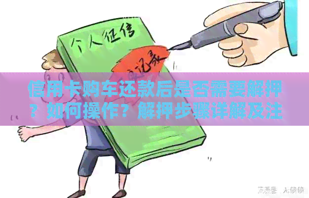 信用卡购车还款后是否需要解押？如何操作？解押步骤详解及注意事项