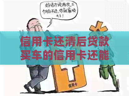 信用卡还清后贷款买车的信用卡还能继续使用吗？如何处理？