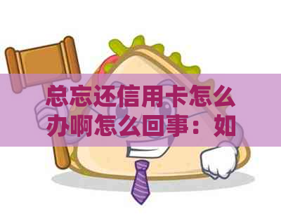 总忘还信用卡怎么办啊怎么回事：如何避免忘记还款并保护信用？