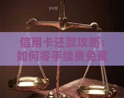 信用卡还款攻略：如何零手续费免费还款