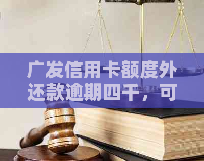 广发信用卡额度外还款逾期四千，可能会面临哪些后果及解决方法？
