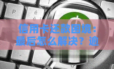 信用卡还款困境：最后怎么解决？逾期后果如何避免？
