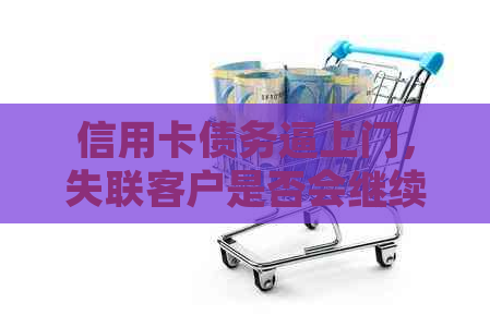 信用卡债务逼上门，失联客户是否会继续？