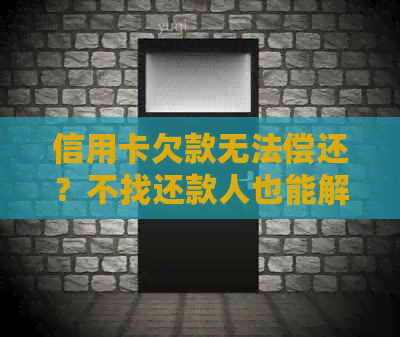 信用卡欠款无法偿还？不找还款人也能解决方法全解析！